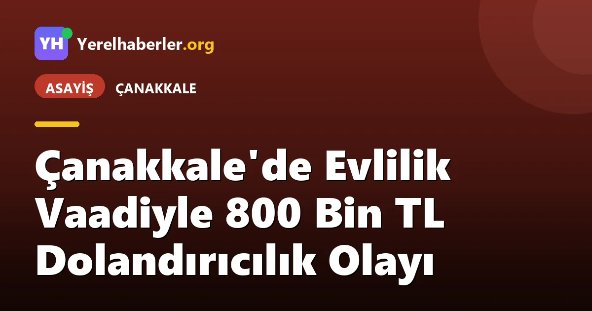 Çanakkale'de Evlilik Vaadiyle 800 Bin TL Dolandırıcılık Olayı