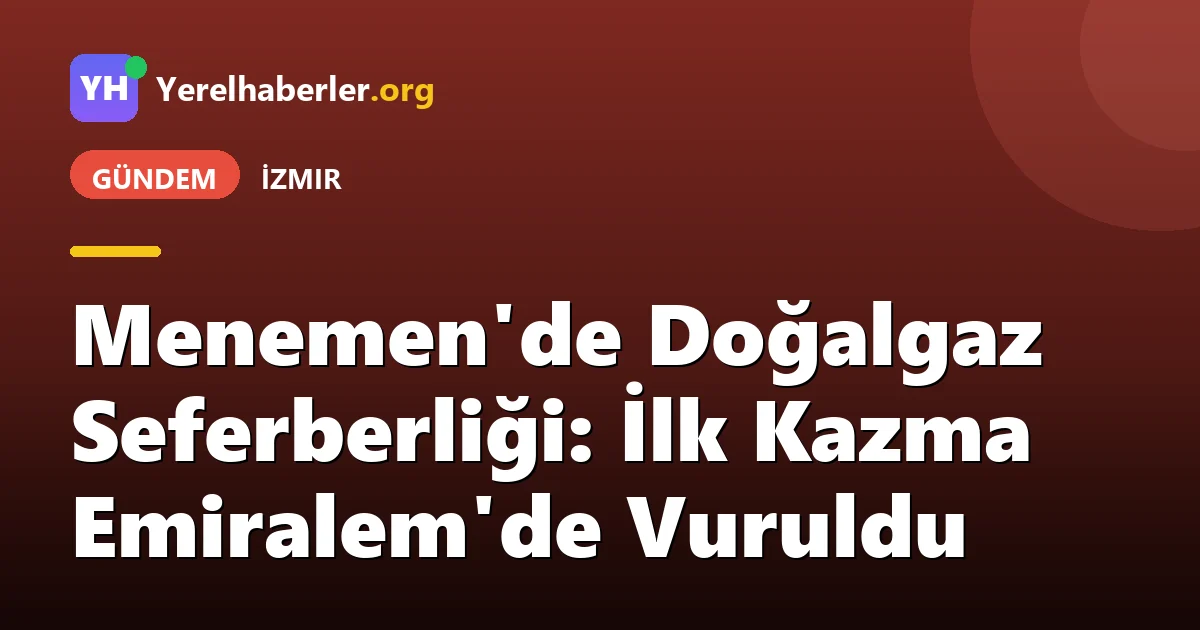 Menemen'de Doğalgaz Seferberliği: İlk Kazma Emiralem'de Vuruldu