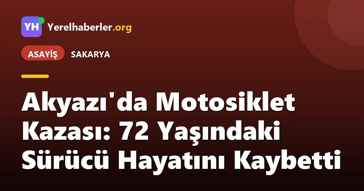 Akyazı'da Motosiklet Kazası: 72 Yaşındaki Sürücü Hayatını Kaybetti