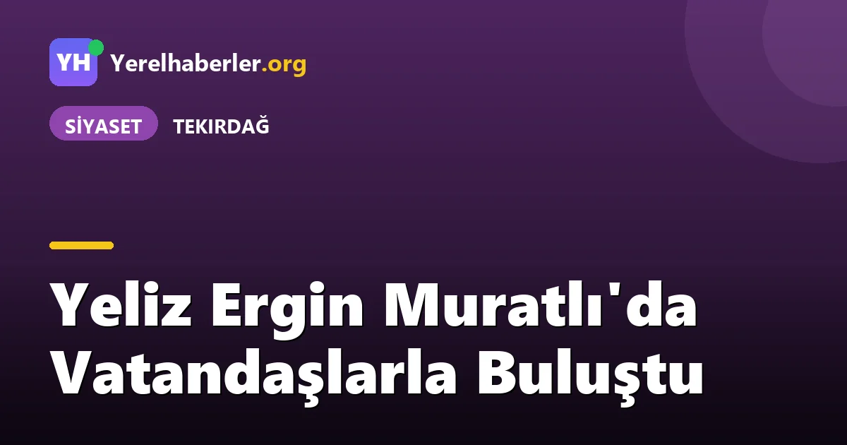 Yeliz Ergin Muratlı'da Vatandaşlarla Buluştu