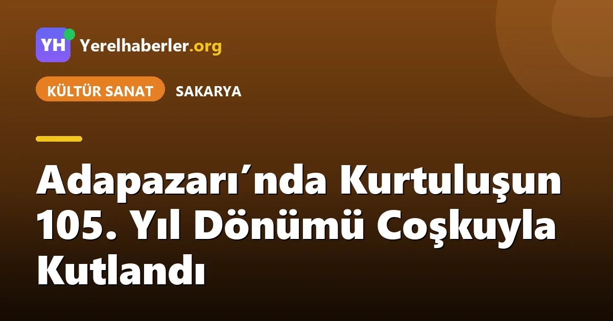 Adapazarı’nda Kurtuluşun 105. Yıl Dönümü Coşkuyla Kutlandı