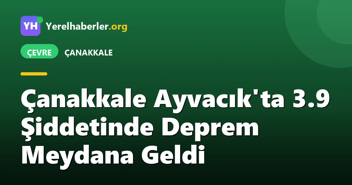 Çanakkale Ayvacık'ta 3.9 Şiddetinde Deprem Meydana Geldi