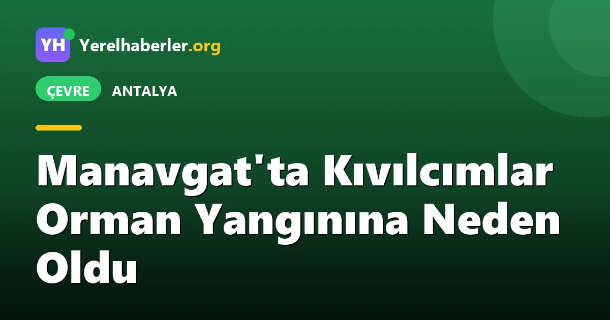Manavgat'ta Kıvılcımlar Orman Yangınına Neden Oldu
