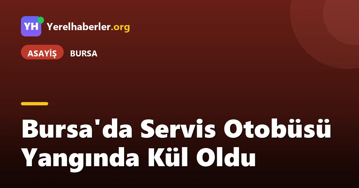 Bursa'da Servis Otobüsü Yangında Kül Oldu