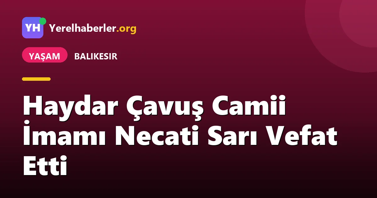 Haydar Çavuş Camii İmamı Necati Sarı Vefat Etti