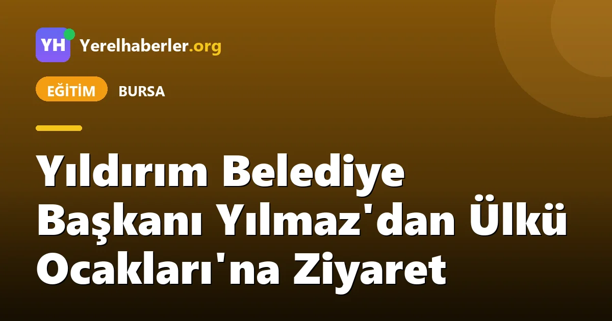 Yıldırım Belediye Başkanı Yılmaz'dan Ülkü Ocakları'na Ziyaret