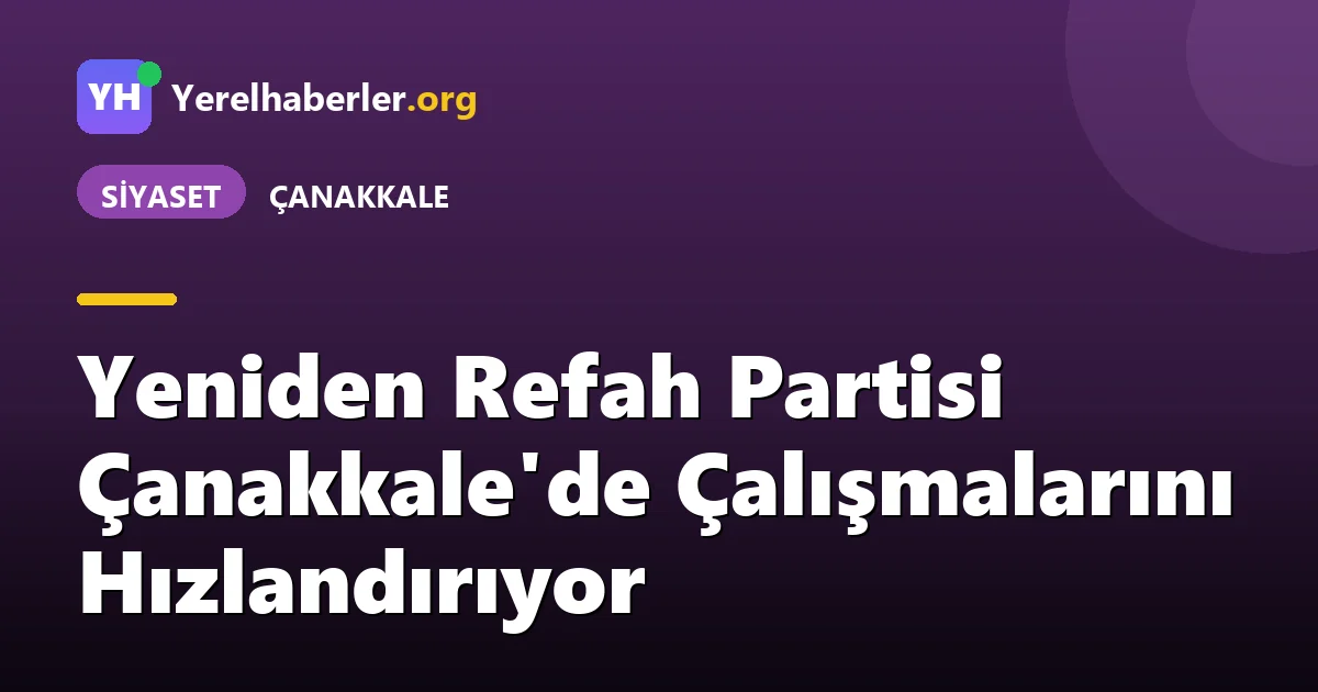 Yeniden Refah Partisi Çanakkale'de Çalışmalarını Hızlandırıyor