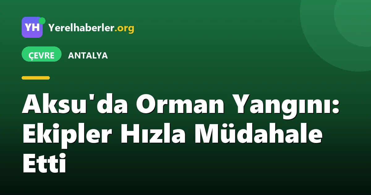 Aksu'da Orman Yangını: Ekipler Hızla Müdahale Etti