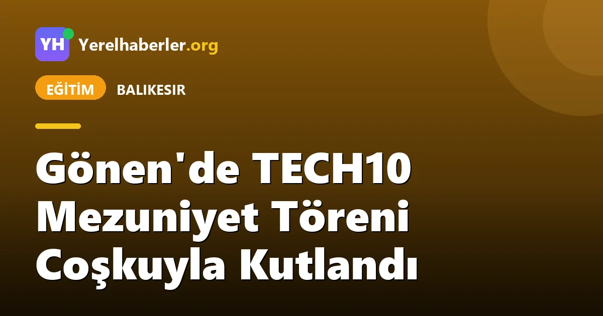 Gönen'de TECH10 Mezuniyet Töreni Coşkuyla Kutlandı