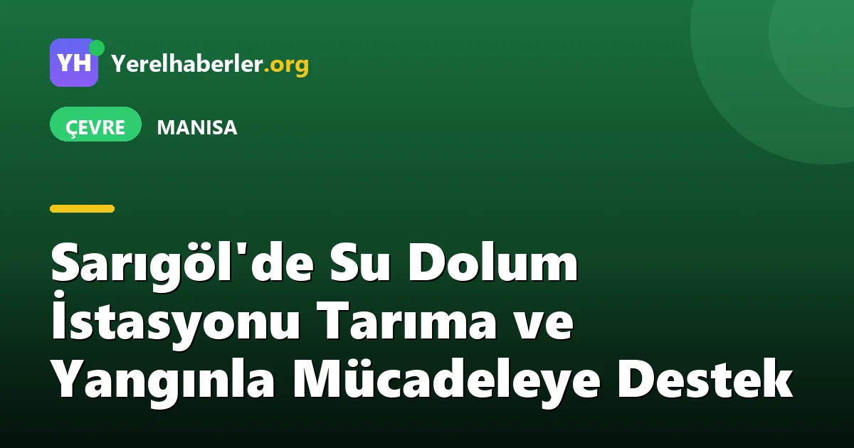 Sarıgöl'de Su Dolum İstasyonu Tarıma ve Yangınla Mücadeleye Destek