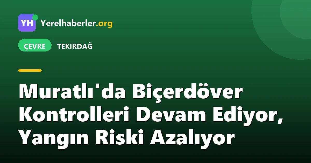 Muratlı'da Biçerdöver Kontrolleri Devam Ediyor, Yangın Riski Azalıyor