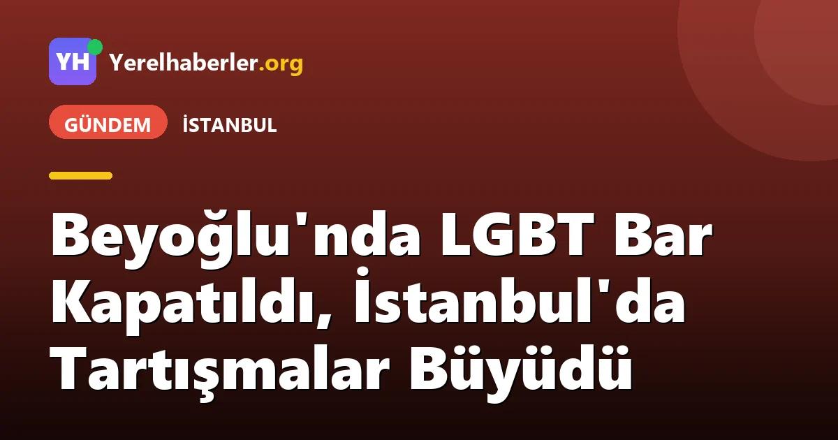 Beyoğlu'nda LGBT Bar Kapatıldı, İstanbul'da Tartışmalar Büyüdü