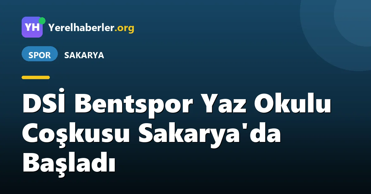 DSİ Bentspor Yaz Okulu Coşkusu Sakarya'da Başladı