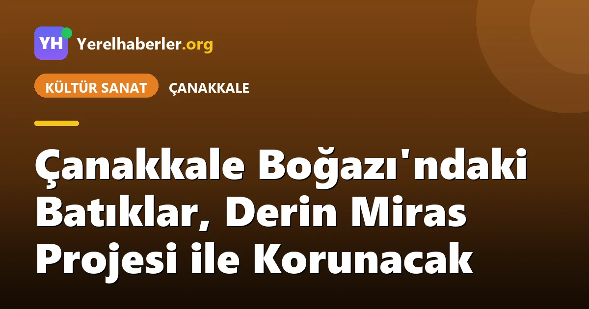 Çanakkale Boğazı'ndaki Batıklar, Derin Miras Projesi ile Korunacak