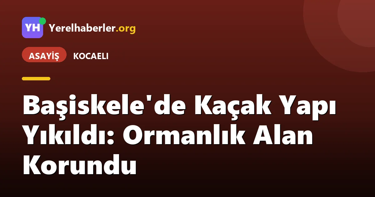 Başiskele'de Kaçak Yapı Yıkıldı: Ormanlık Alan Korundu