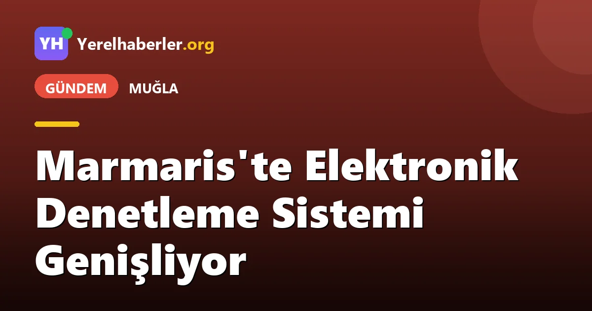 Marmaris'te Elektronik Denetleme Sistemi Genişliyor