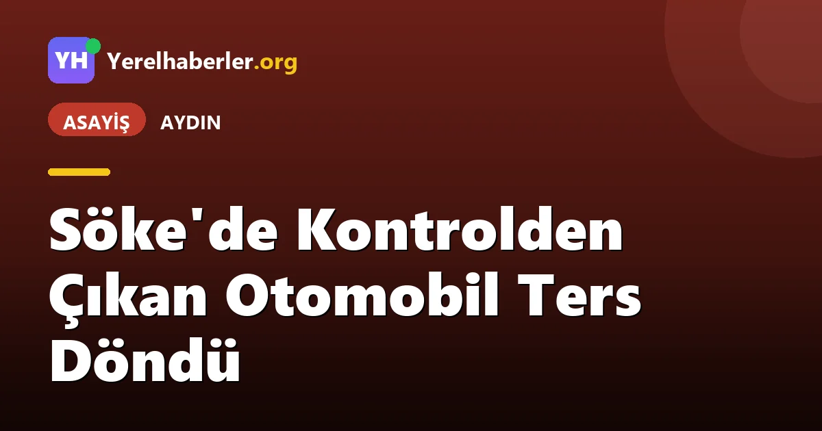Söke'de Kontrolden Çıkan Otomobil Ters Döndü