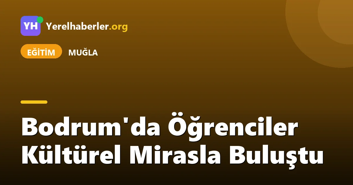 Bodrum'da Öğrenciler Kültürel Mirasla Buluştu