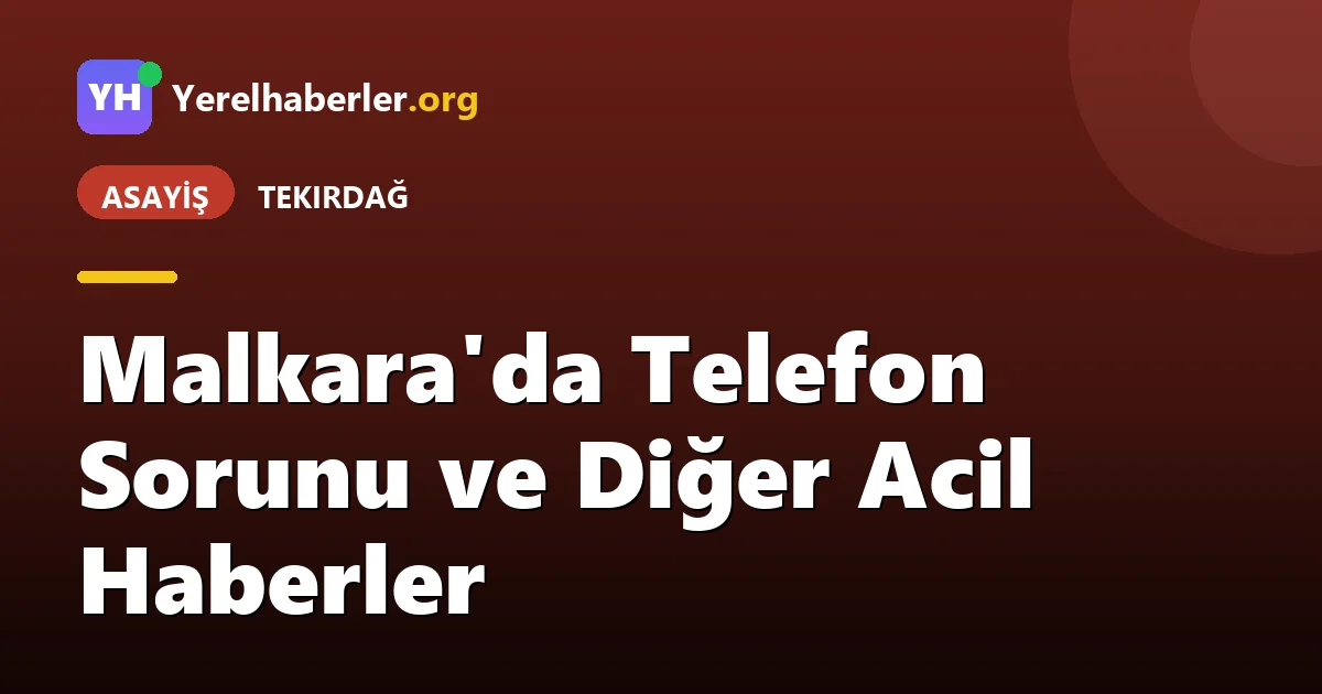 Malkara'da Telefon Sorunu ve Diğer Acil Haberler