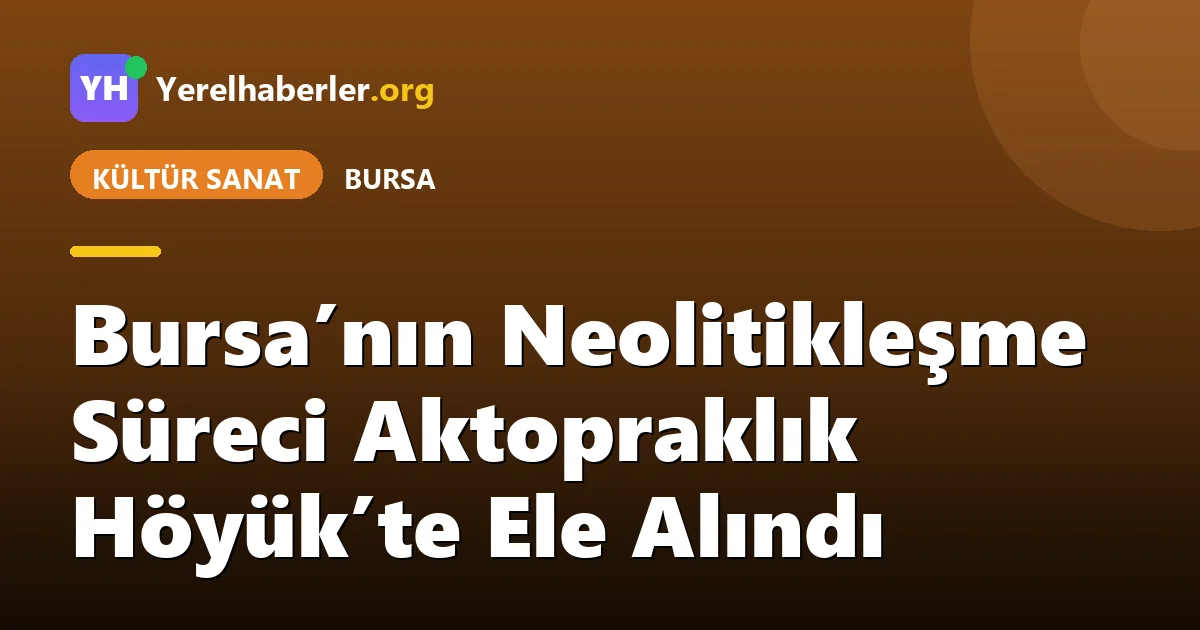 Bursa’nın Neolitikleşme Süreci Aktopraklık Höyük’te Ele Alındı