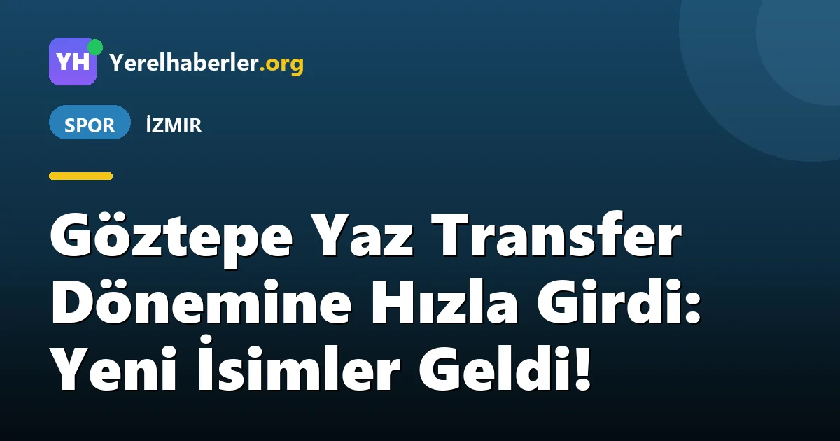 Göztepe Yaz Transfer Dönemine Hızla Girdi: Yeni İsimler Geldi!