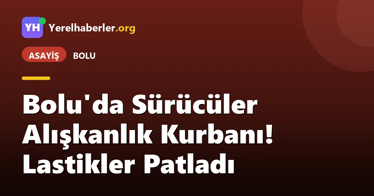 Bolu'da Sürücüler Alışkanlık Kurbanı! Lastikler Patladı