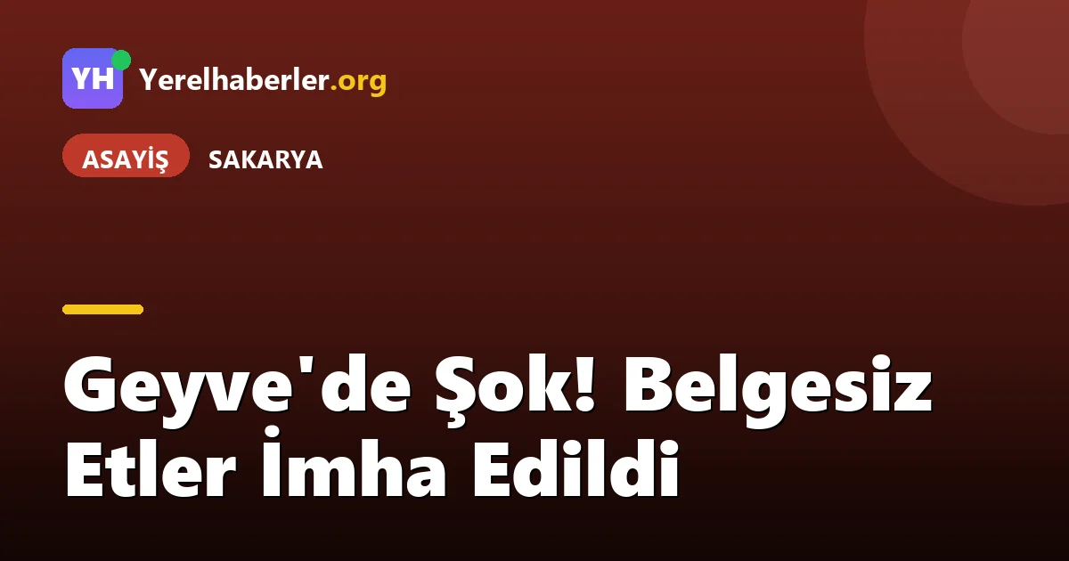 Geyve'de Şok! Belgesiz Etler İmha Edildi