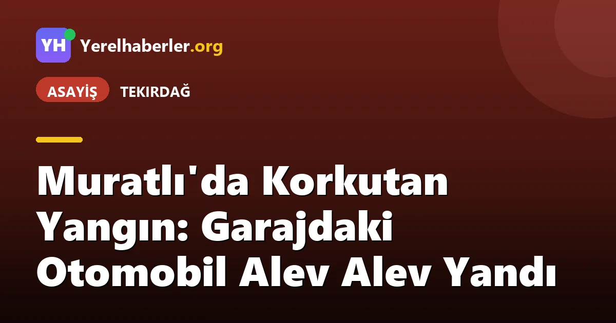 Muratlı'da Korkutan Yangın: Garajdaki Otomobil Alev Alev Yandı