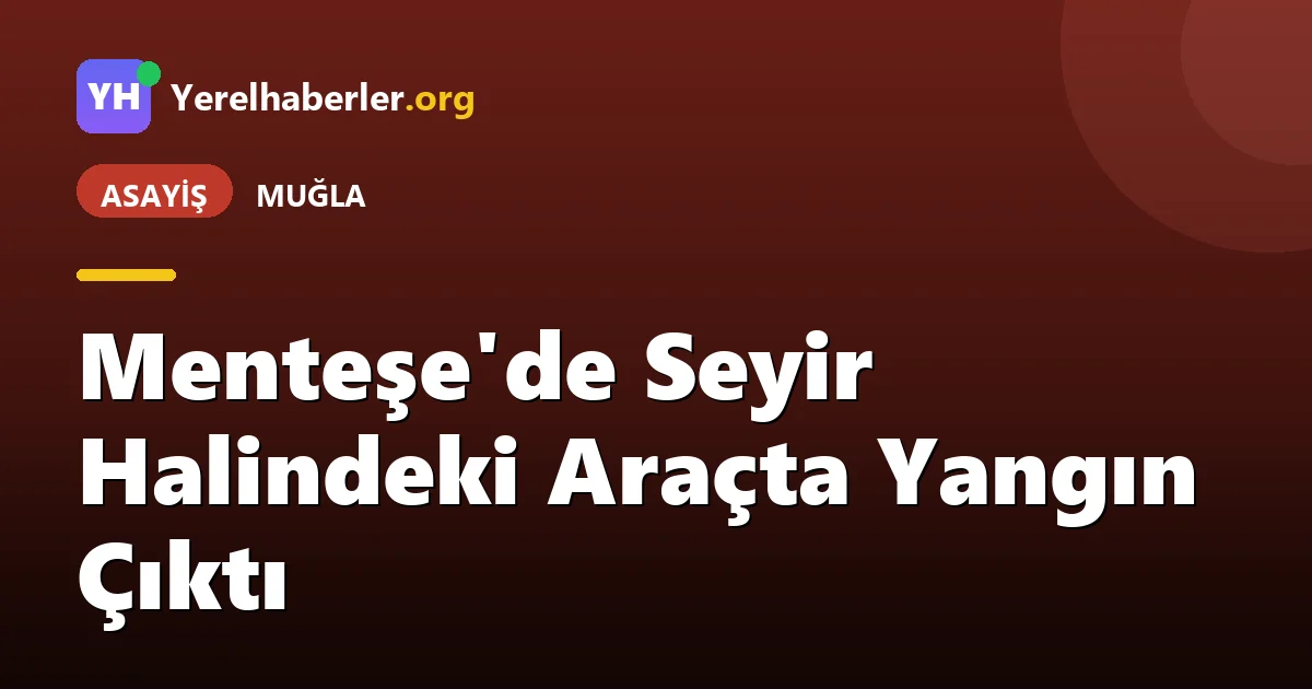 Menteşe'de Seyir Halindeki Araçta Yangın Çıktı