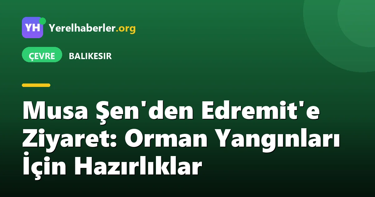 Musa Şen'den Edremit'e Ziyaret: Orman Yangınları İçin Hazırlıklar