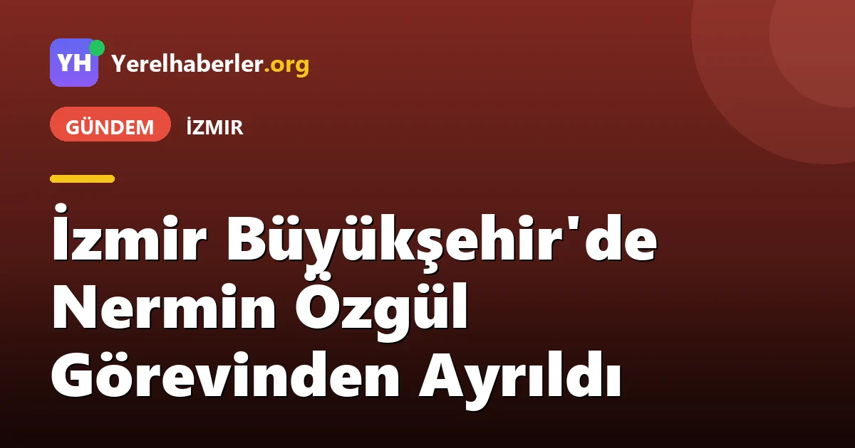İzmir Büyükşehir'de Nermin Özgül Görevinden Ayrıldı