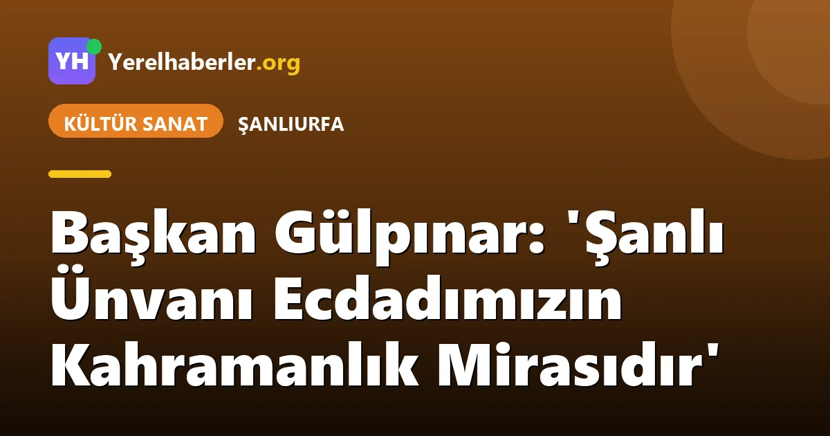 Başkan Gülpınar: 'Şanlı Ünvanı Ecdadımızın Kahramanlık Mirasıdır'