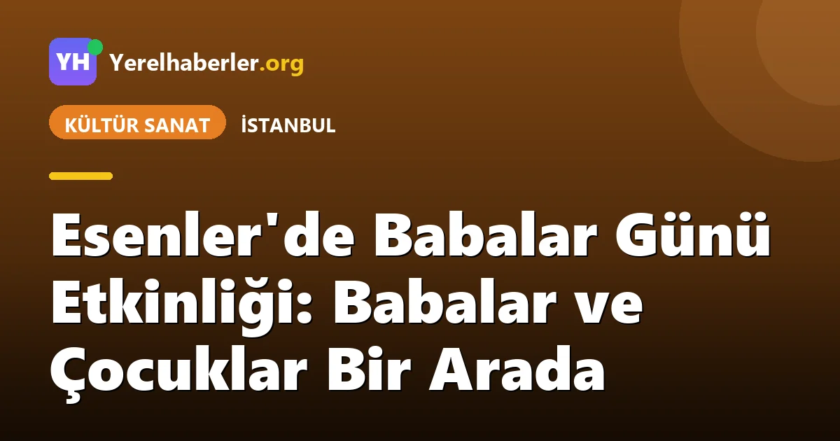 Esenler'de Babalar Günü Etkinliği: Babalar ve Çocuklar Bir Arada