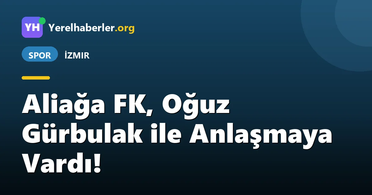 Aliağa FK, Oğuz Gürbulak ile Anlaşmaya Vardı!