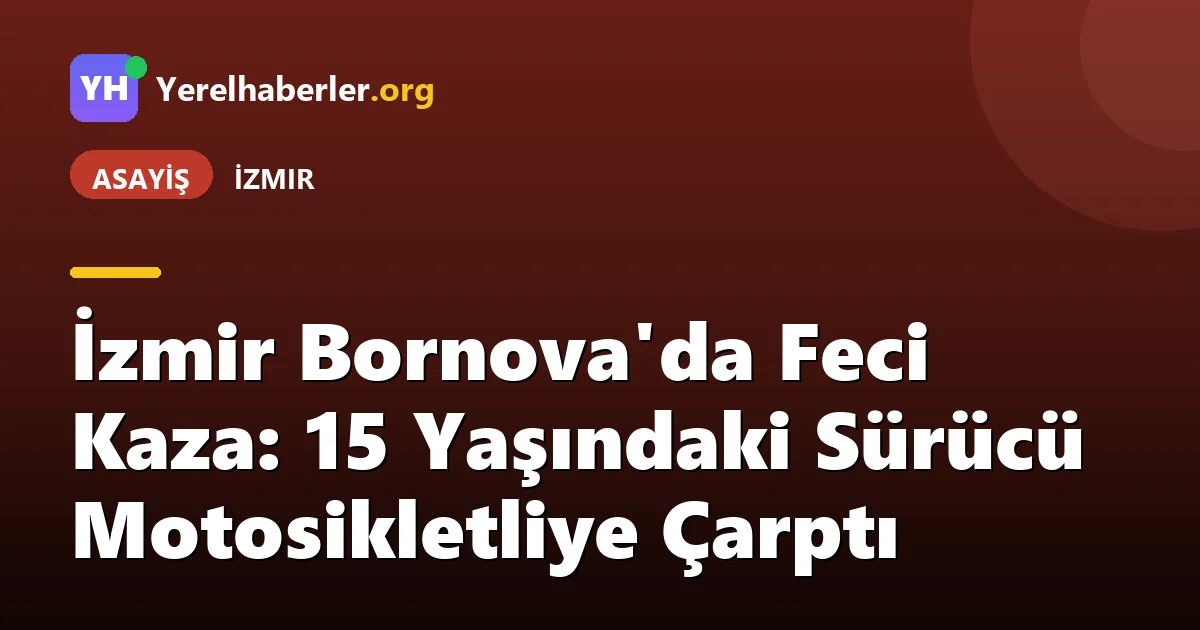 İzmir Bornova'da Feci Kaza: 15 Yaşındaki Sürücü Motosikletliye Çarptı