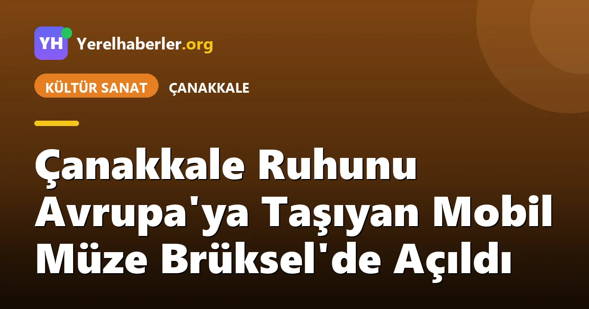 Çanakkale Ruhunu Avrupa'ya Taşıyan Mobil Müze Brüksel'de Açıldı