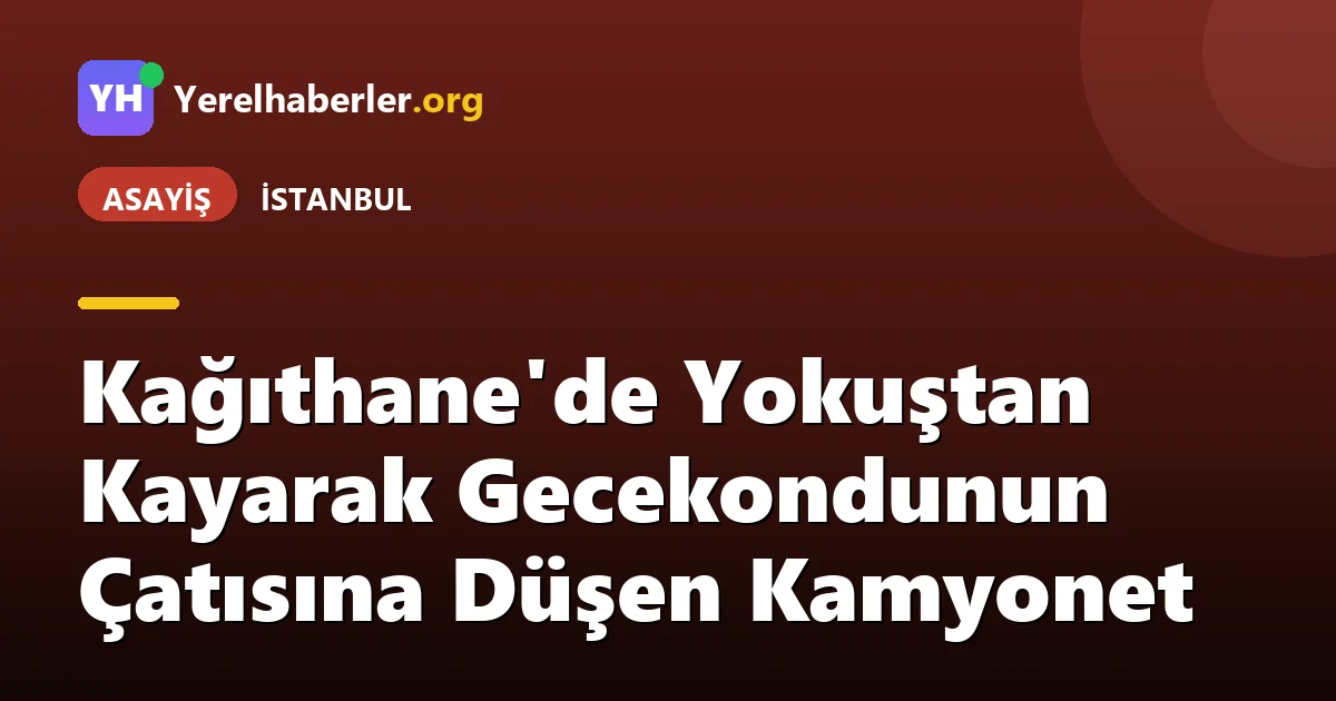Kağıthane'de Yokuştan Kayarak Gecekondunun Çatısına Düşen Kamyonet