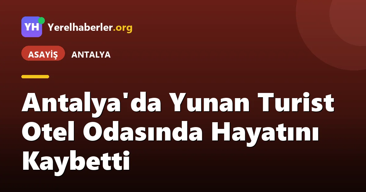 Antalya'da Yunan Turist Otel Odasında Hayatını Kaybetti