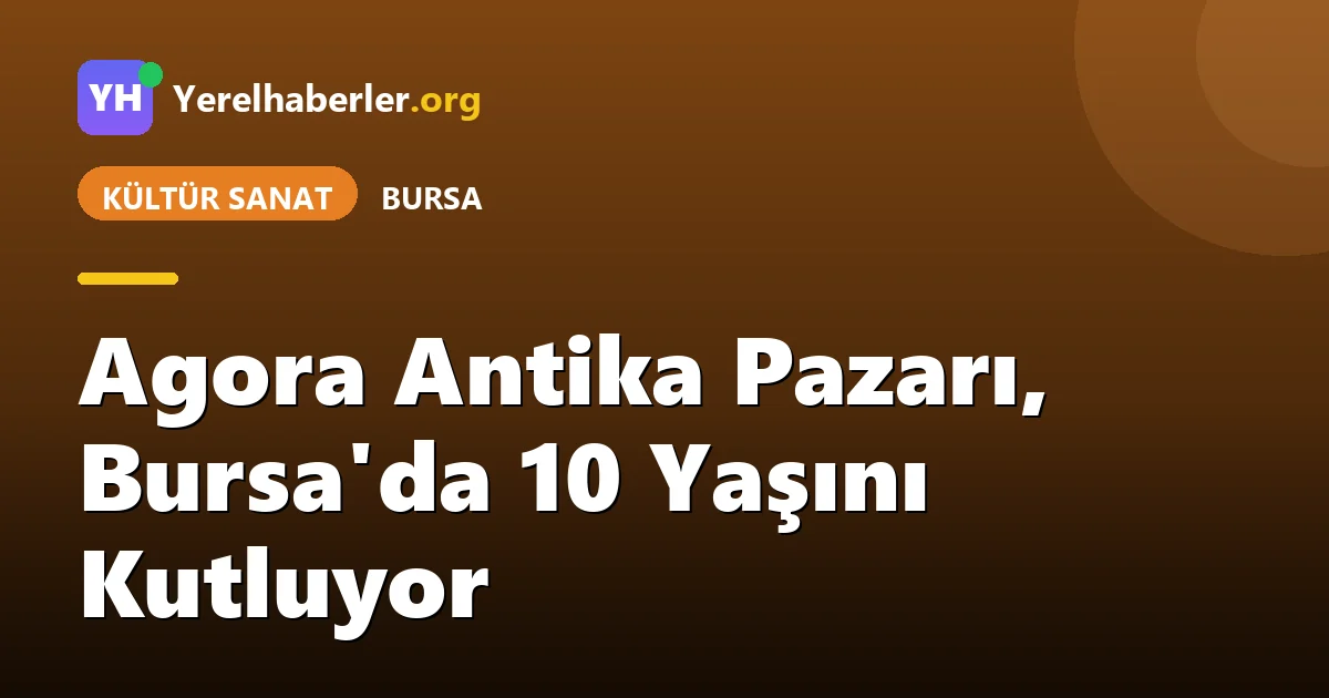 Agora Antika Pazarı, Bursa'da 10 Yaşını Kutluyor