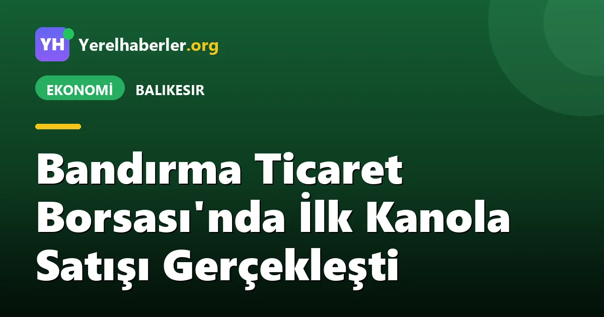 Bandırma Ticaret Borsası'nda İlk Kanola Satışı Gerçekleşti