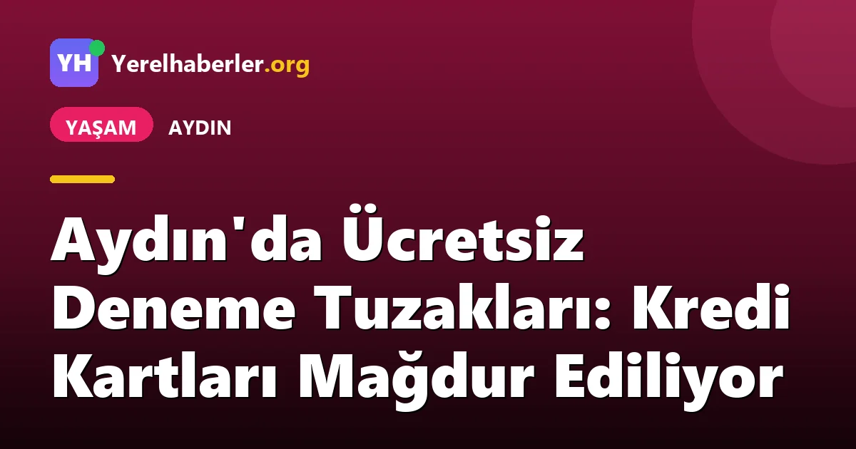 Aydın'da Ücretsiz Deneme Tuzakları: Kredi Kartları Mağdur Ediliyor