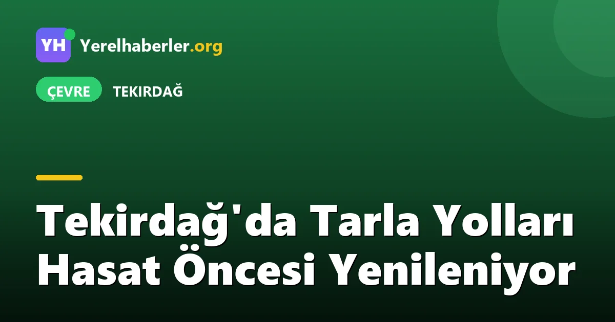 Tekirdağ'da Tarla Yolları Hasat Öncesi Yenileniyor