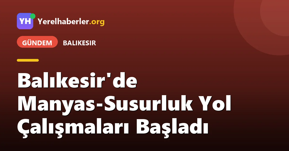 Balıkesir'de Manyas-Susurluk Yol Çalışmaları Başladı
