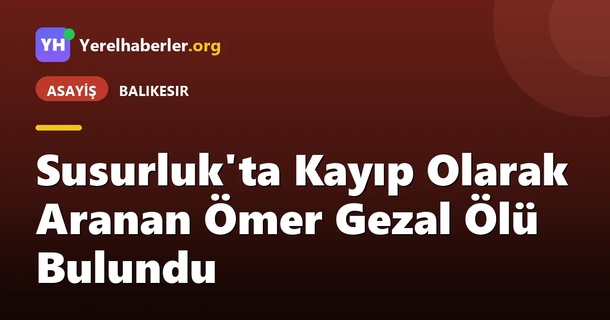 Susurluk'ta Kayıp Olarak Aranan Ömer Gezal Ölü Bulundu