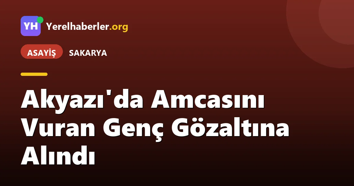 Akyazı'da Amcasını Vuran Genç Gözaltına Alındı