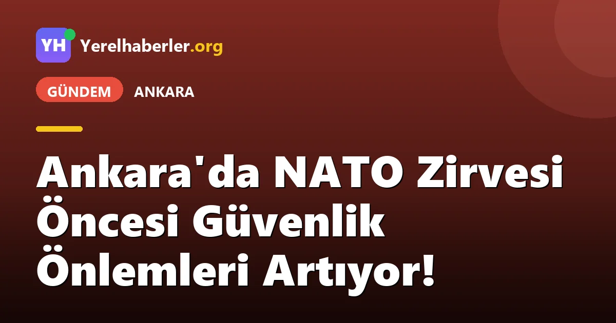 Ankara'da NATO Zirvesi Öncesi Güvenlik Önlemleri Artıyor!