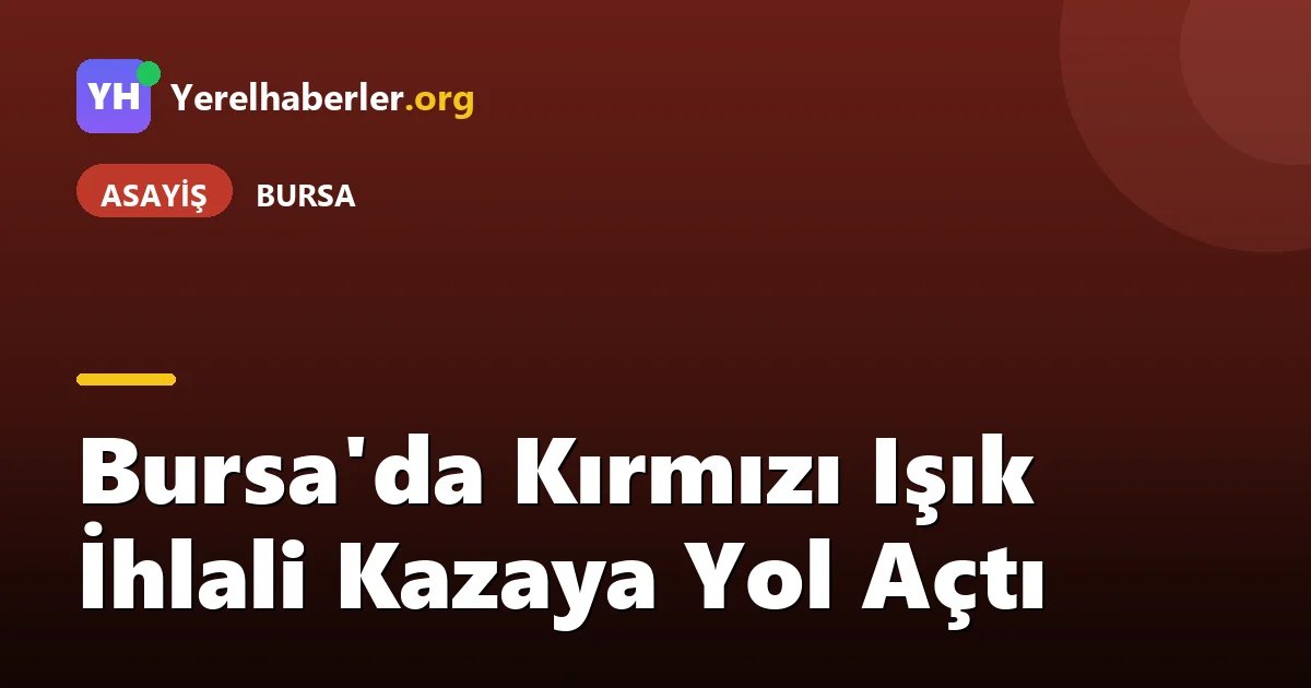 Bursa'da Kırmızı Işık İhlali Kazaya Yol Açtı