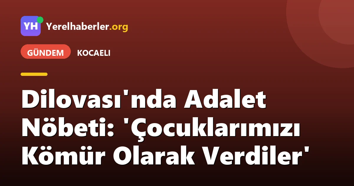 Dilovası'nda Adalet Nöbeti: 'Çocuklarımızı Kömür Olarak Verdiler'
