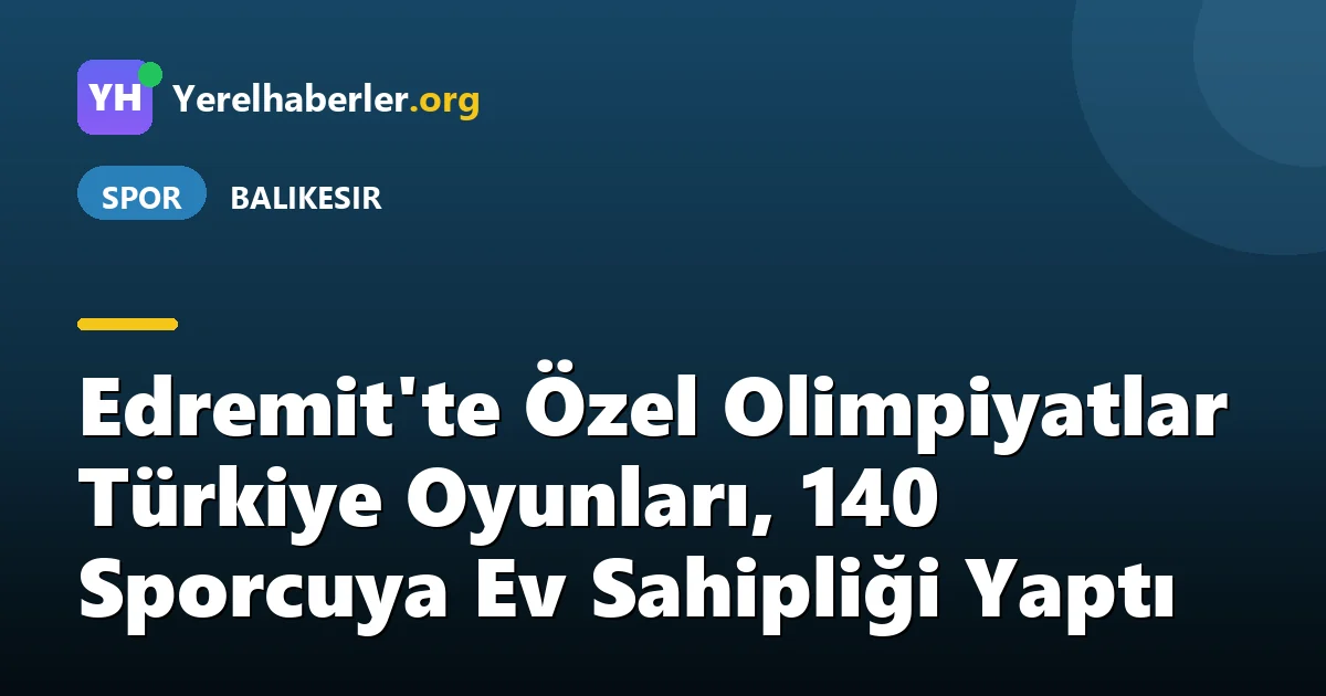 Edremit'te Özel Olimpiyatlar Türkiye Oyunları, 140 Sporcuya Ev Sahipliği Yaptı