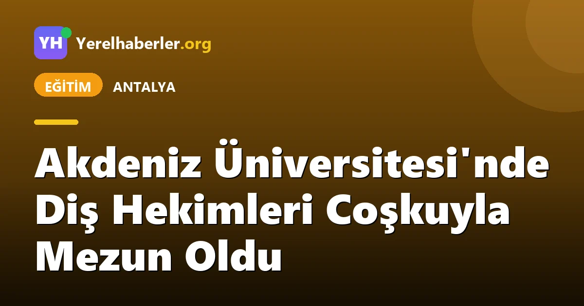 Akdeniz Üniversitesi'nde Diş Hekimleri Coşkuyla Mezun Oldu